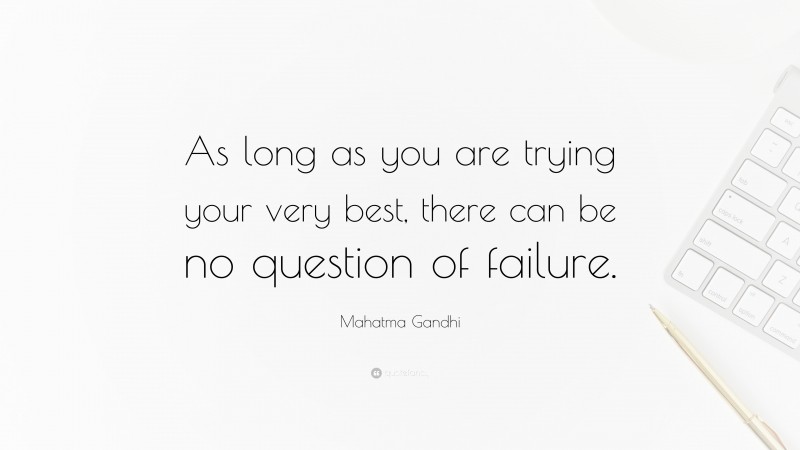 Mahatma Gandhi Quote: “As long as you are trying your very best, there can be no question of failure.”