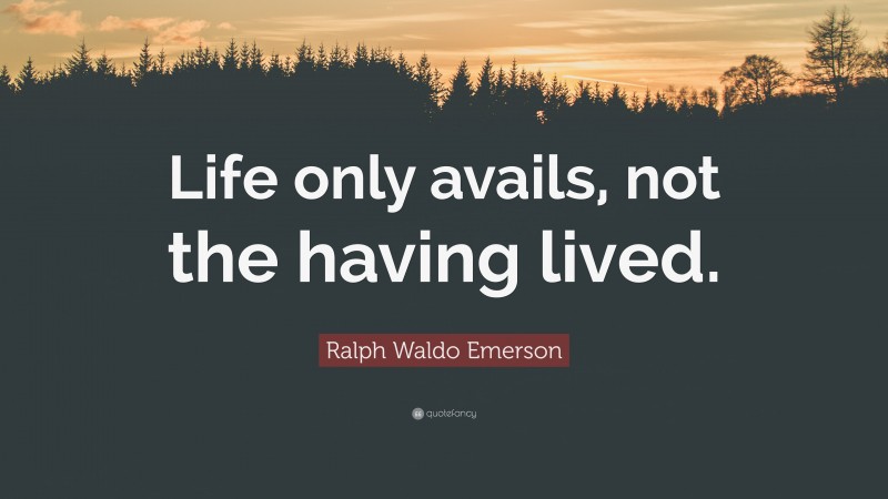 Ralph Waldo Emerson Quote: “Life only avails, not the having lived.”
