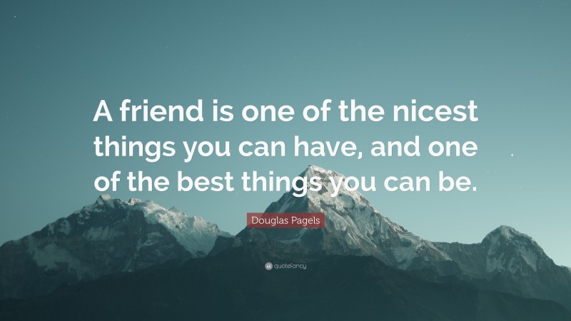 Douglas Pagels Quote: “A friend is one of the nicest things you can have, and one of the best things you can be.”