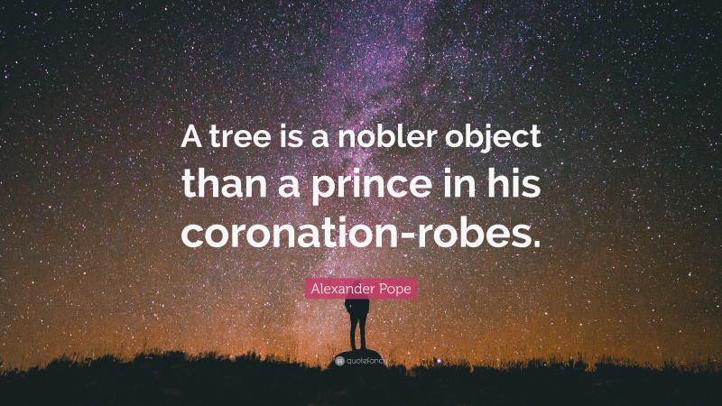 Alexander Pope Quote: “A tree is a nobler object than a prince in his coronation-robes.”