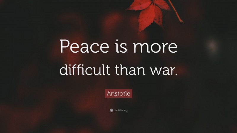 Aristotle Quote: “Peace is more difficult than war.”