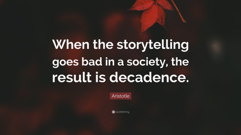 Aristotle Quote: “When the storytelling goes bad in a society, the result is decadence.”