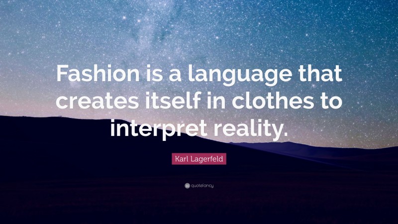 Karl Lagerfeld Quote: “Fashion is a language that creates itself in clothes to interpret reality.”