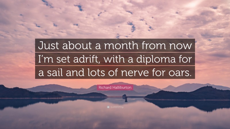 Richard Halliburton Quote: “Just about a month from now I’m set adrift, with a diploma for a sail and lots of nerve for oars.”