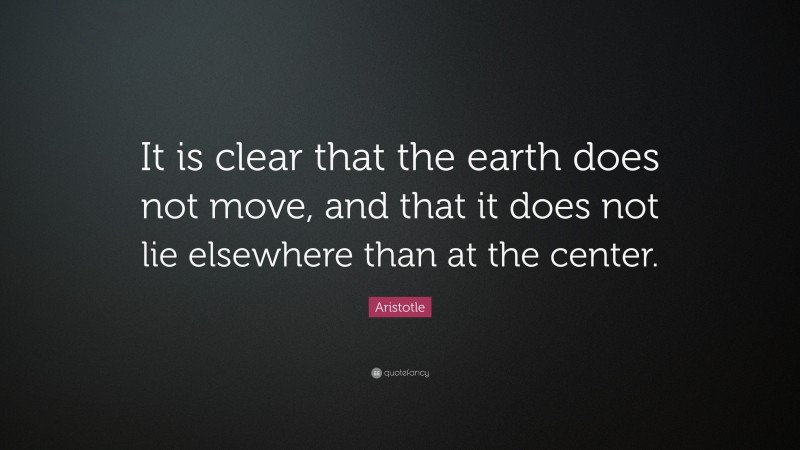 Aristotle Quote: “It is clear that the earth does not move, and that it does not lie elsewhere than at the center.”