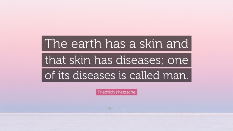 Friedrich Nietzsche Quote: “The earth has a skin and that skin has diseases; one of its diseases is called man.”