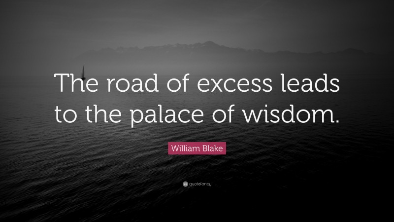 William Blake Quote: “The road of excess leads to the palace of wisdom.”