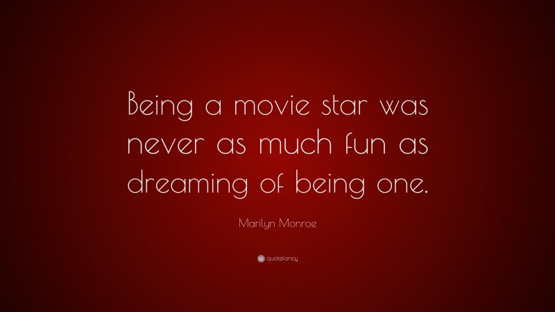 Marilyn Monroe Quote: “Being a movie star was never as much fun as dreaming of being one.”