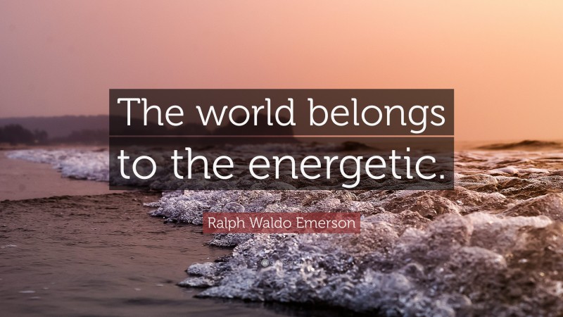 Ralph Waldo Emerson Quote: “The world belongs to the energetic.”