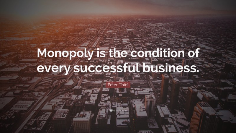 Peter Thiel Quote: “Monopoly is the condition of every successful business.”