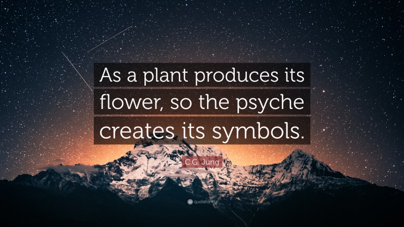 C.G. Jung Quote: “As a plant produces its flower, so the psyche creates its symbols.”
