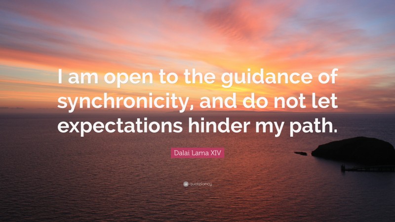 Dalai Lama XIV Quote: “I am open to the guidance of synchronicity, and do not let expectations hinder my path.”