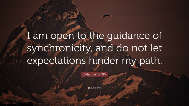 Dalai Lama XIV Quote: “I am open to the guidance of synchronicity, and do not let expectations hinder my path.”