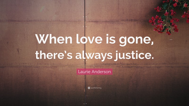 Laurie Anderson Quote: “When love is gone, there’s always justice.”