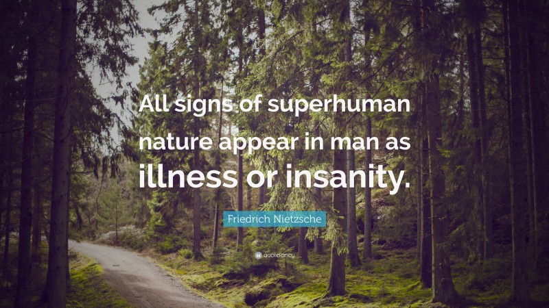 Friedrich Nietzsche Quote: “All signs of superhuman nature appear in man as illness or insanity.”