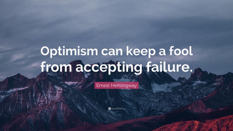 Ernest Hemingway Quote: “Optimism can keep a fool from accepting failure.”