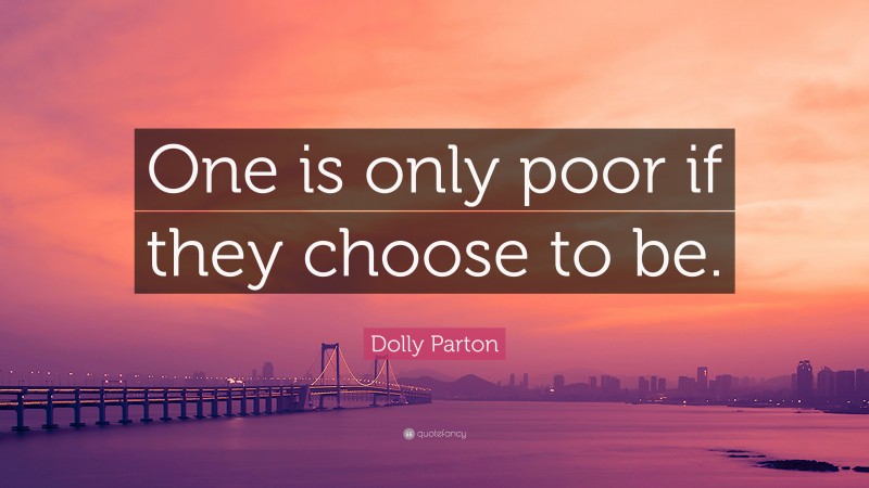 Dolly Parton Quote: “One is only poor if they choose to be.”
