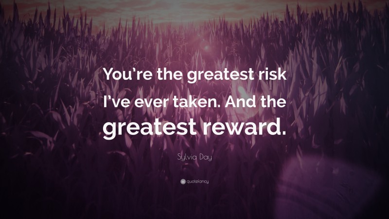 Sylvia Day Quote: “You’re the greatest risk I’ve ever taken. And the greatest reward.”