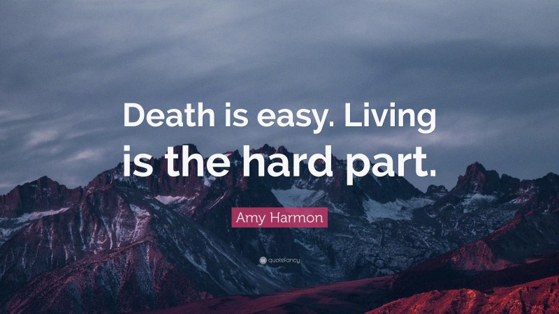 Amy Harmon Quote: “Death is easy. Living is the hard part.”