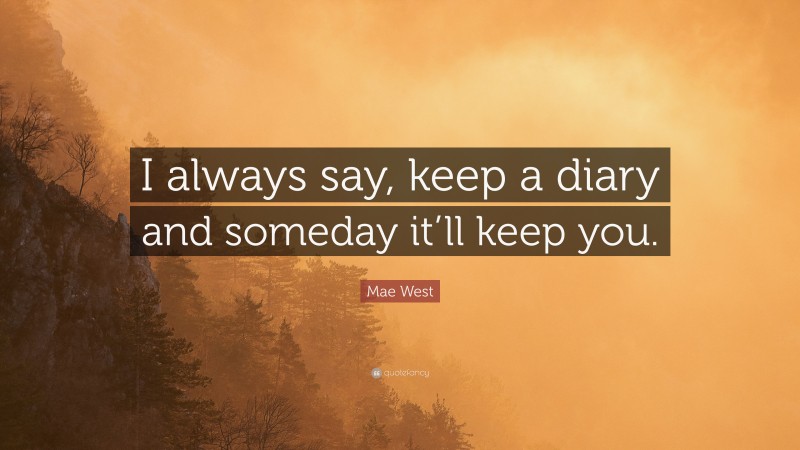 Mae West Quote: “I always say, keep a diary and someday it’ll keep you.”
