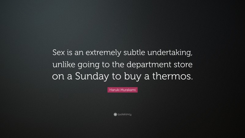 Haruki Murakami Quote: “Sex is an extremely subtle undertaking, unlike going to the department store on a Sunday to buy a thermos.”