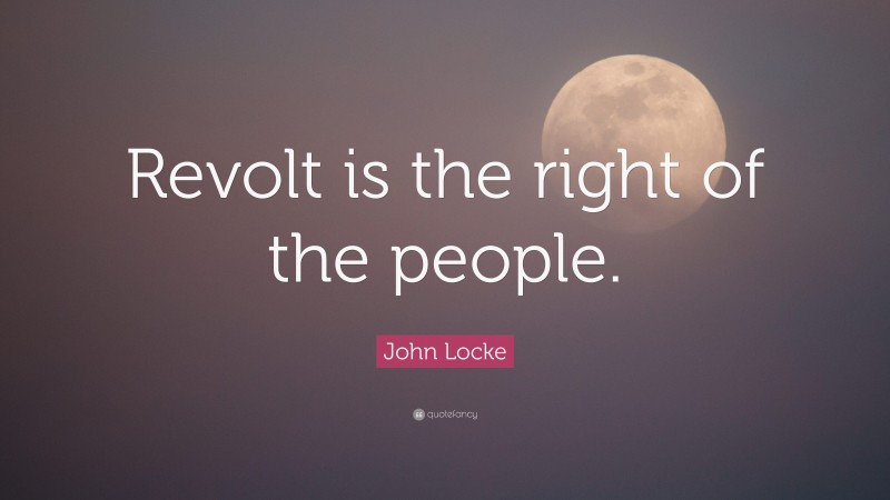 John Locke Quote: “Revolt is the right of the people.”