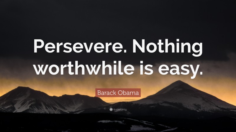 Barack Obama Quote: “Persevere. Nothing worthwhile is easy.”