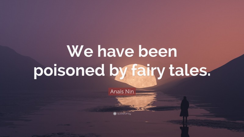 Anaïs Nin Quote: “We have been poisoned by fairy tales.”
