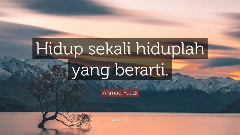 Ahmad Fuadi Quote: “Hidup sekali hiduplah yang berarti.”