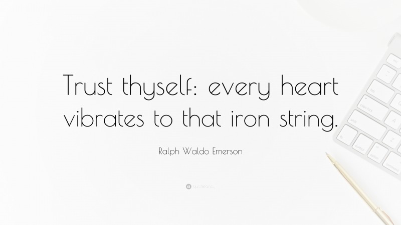 Ralph Waldo Emerson Quote: “Trust thyself: every heart vibrates to that iron string.”