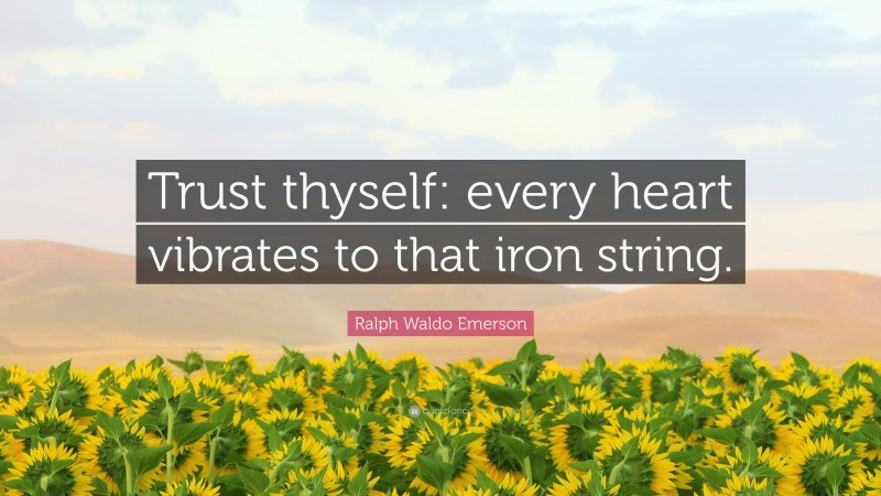 Ralph Waldo Emerson Quote: “Trust thyself: every heart vibrates to that iron string.”