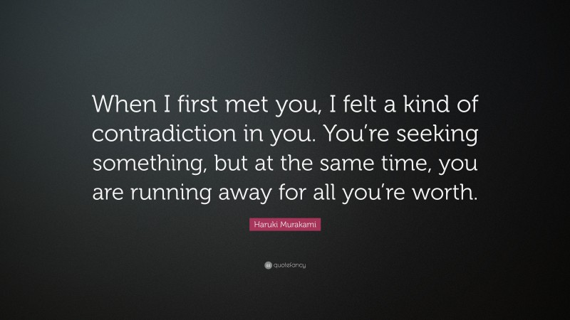 Haruki Murakami Quote: “When I first met you, I felt a kind of contradiction in you. You’re seeking something, but at the same time, you are running away for all you’re worth.”