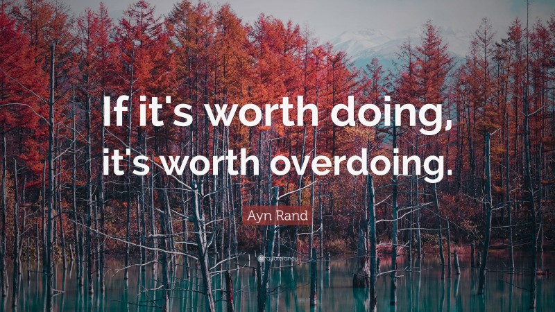 Ayn Rand Quote: “If it's worth doing, it's worth overdoing.”
