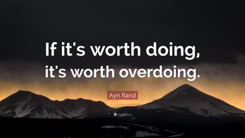 Ayn Rand Quote: “If it's worth doing, it's worth overdoing.”
