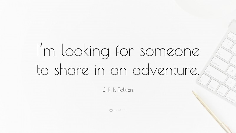 J. R. R. Tolkien Quote: “I’m looking for someone to share in an adventure.”