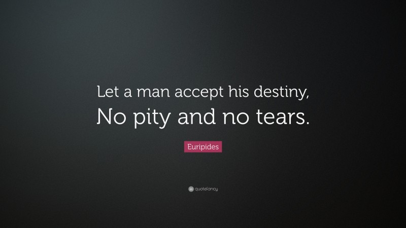 Euripides Quote: “Let a man accept his destiny, No pity and no tears.”