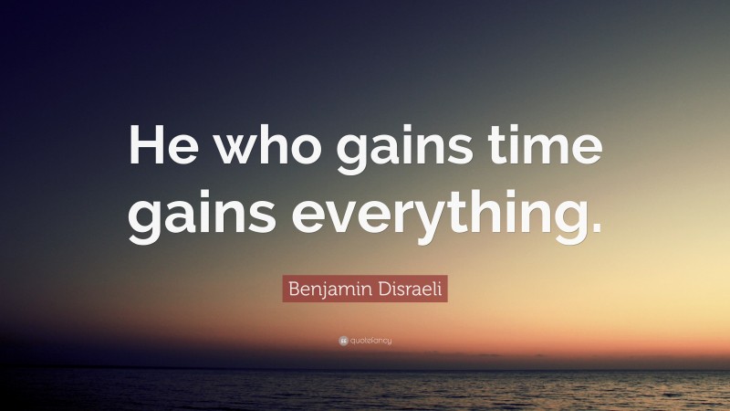 Benjamin Disraeli Quote: “He who gains time gains everything.”
