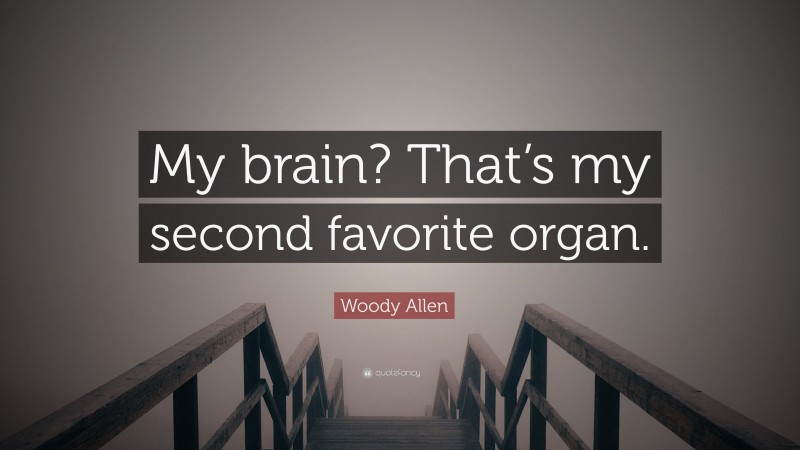 Woody Allen Quote: “My brain? That’s my second favorite organ.”