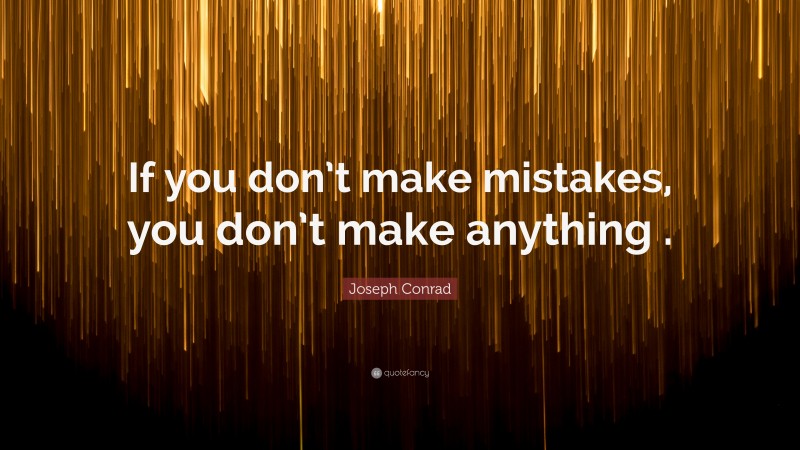 Joseph Conrad Quote: “If you don’t make mistakes, you don’t make anything .”