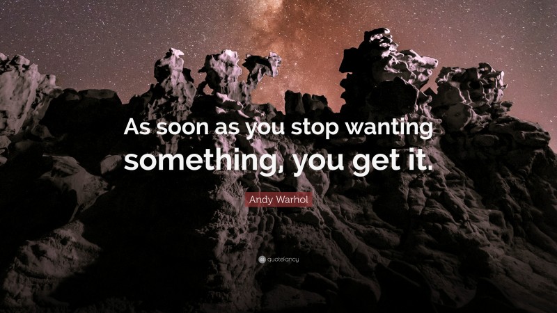 Andy Warhol Quote: “As soon as you stop wanting something, you get it.”