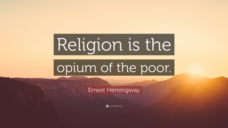 Ernest Hemingway Quote: “Religion is the opium of the poor.”