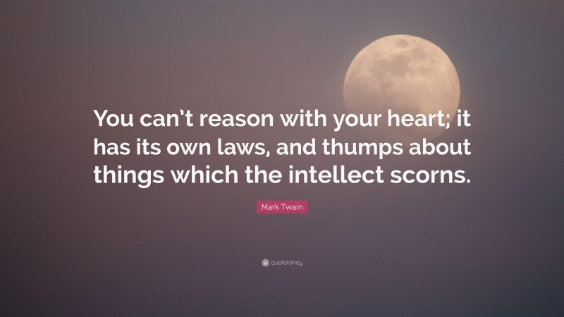 Mark Twain Quote: “You can’t reason with your heart; it has its own laws, and thumps about things which the intellect scorns.”
