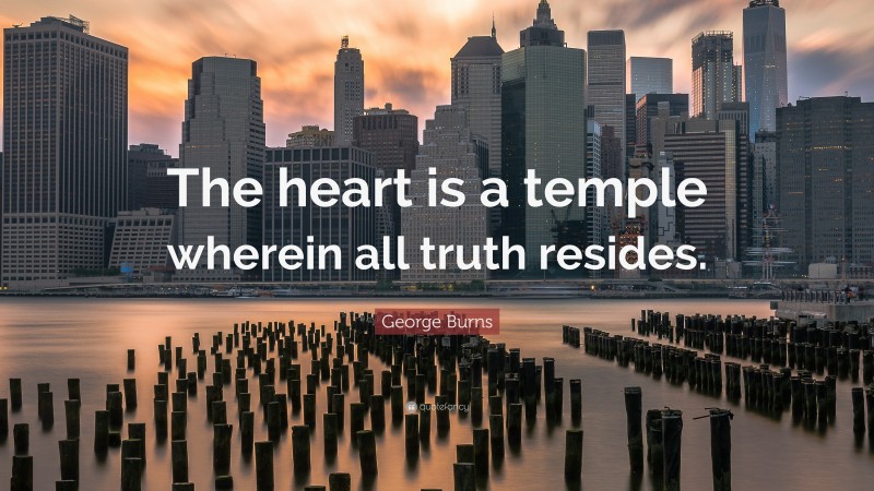 George Burns Quote: “The heart is a temple wherein all truth resides.”