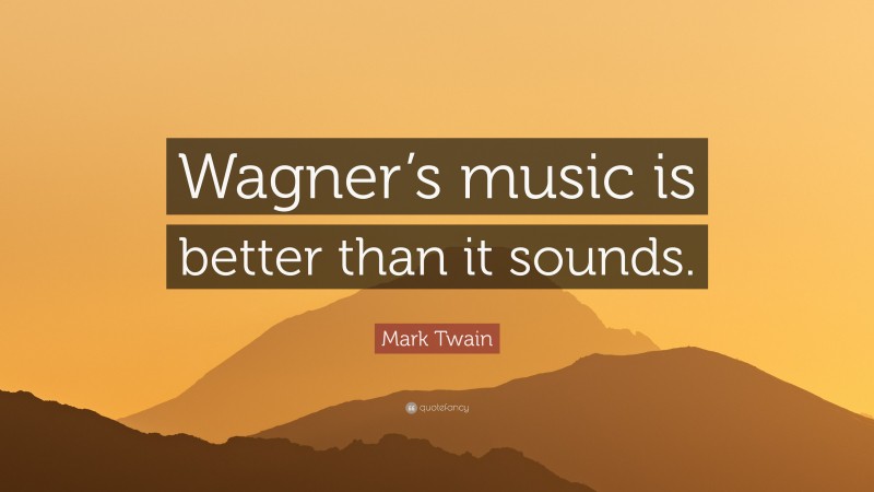 Mark Twain Quote: “Wagner’s music is better than it sounds.”