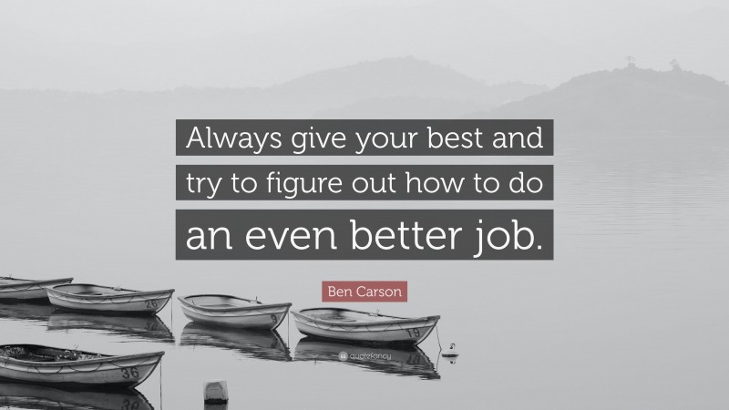Ben Carson Quote: “Always give your best and try to figure out how to do an even better job.”