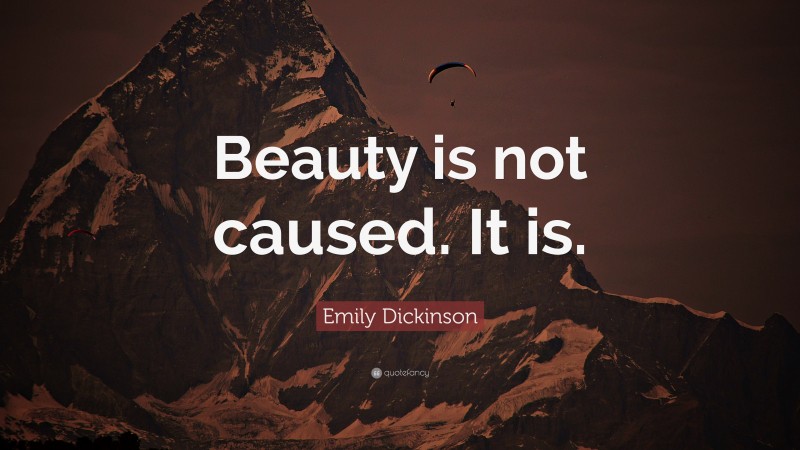 Emily Dickinson Quote: “Beauty is not caused. It is.”