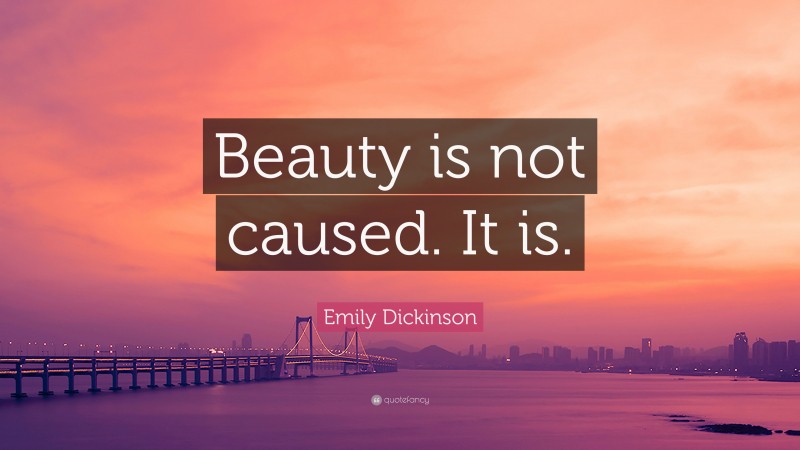 Emily Dickinson Quote: “Beauty is not caused. It is.”