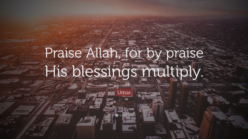 Umar Quote: “Praise Allah, for by praise His blessings multiply.”