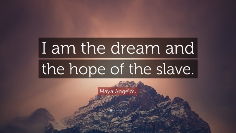 Maya Angelou Quote: “I am the dream and the hope of the slave.”