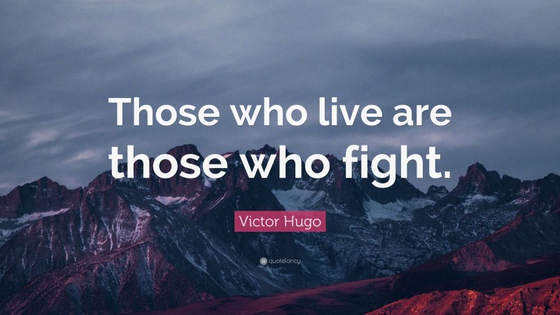 Victor Hugo Quote: “Those who live are those who fight.”